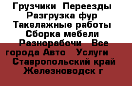 Грузчики. Переезды. Разгрузка фур. Такелажные работы. Сборка мебели. Разнорабочи - Все города Авто » Услуги   . Ставропольский край,Железноводск г.